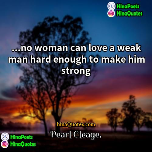 Pearl Cleage Quotes | ...no woman can love a weak man
